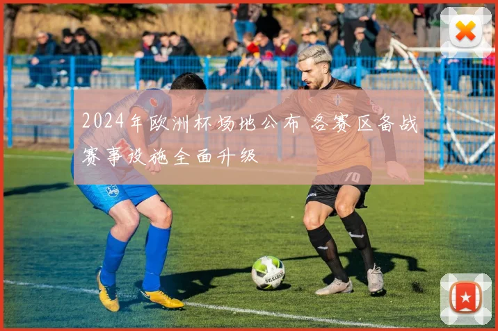 2024年欧洲杯场地公布 各赛区备战赛事设施全面升级