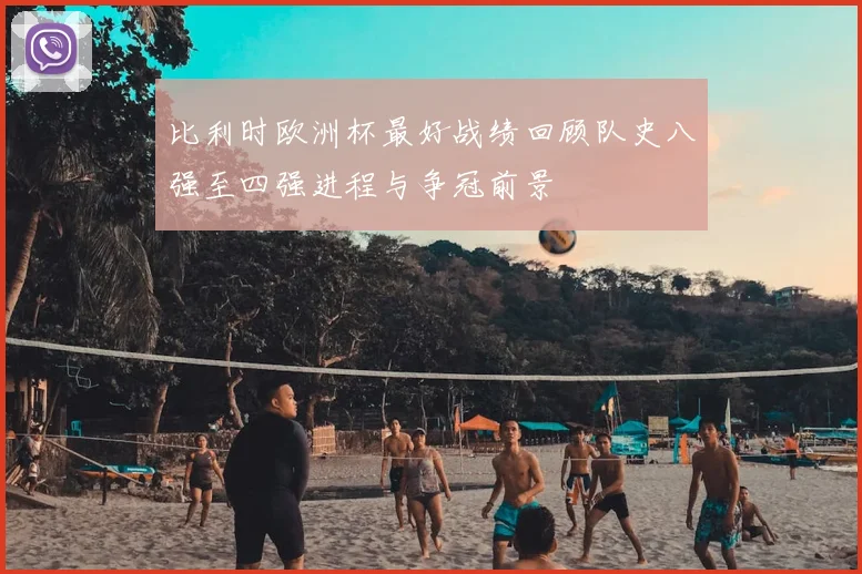 比利时欧洲杯最好战绩回顾队史八强至四强进程与争冠前景