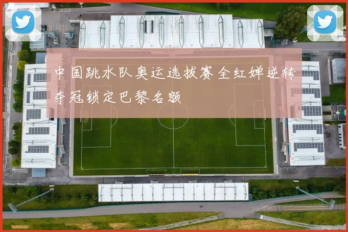 中国跳水队奥运选拔赛全红婵逆转夺冠锁定巴黎名额