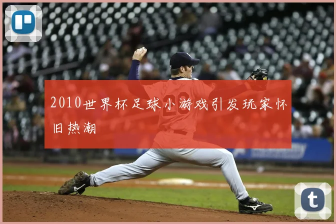 2010世界杯足球小游戏引发玩家怀旧热潮