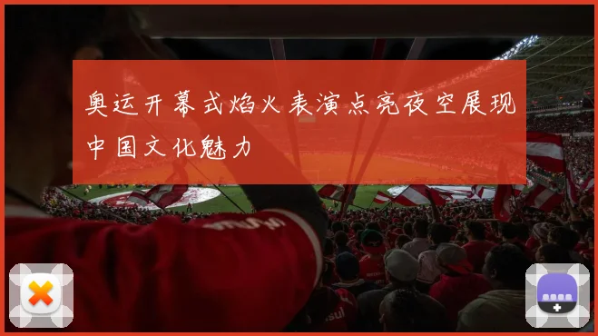 奥运开幕式焰火表演点亮夜空展现中国文化魅力