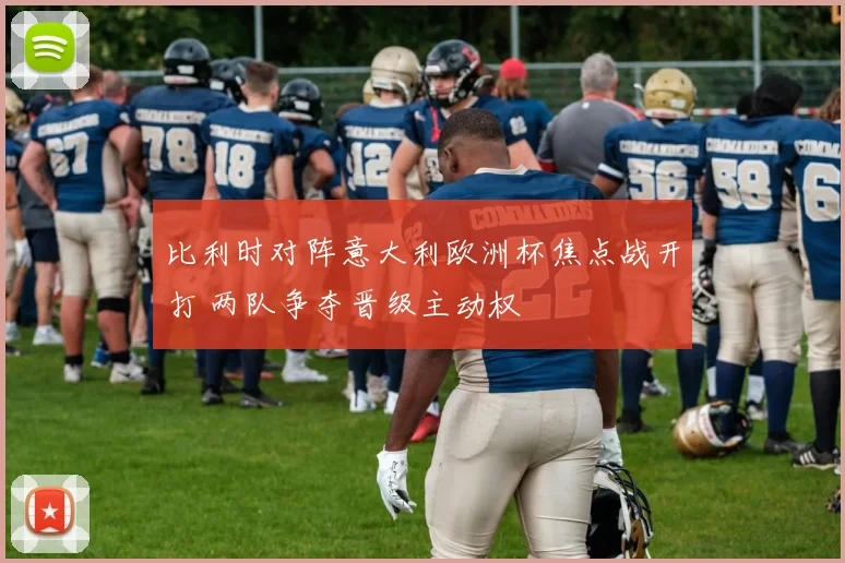 比利时对阵意大利欧洲杯焦点战开打 两队争夺晋级主动权