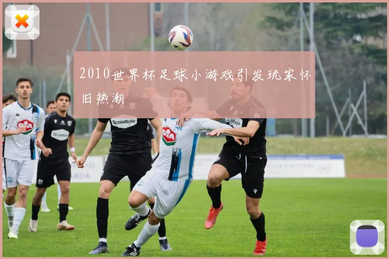 2010世界杯足球小游戏引发玩家怀旧热潮