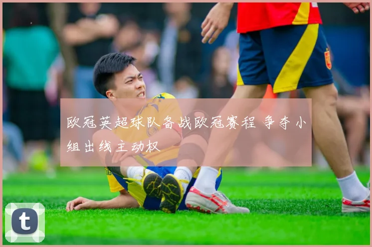 欧冠英超球队备战欧冠赛程 争夺小组出线主动权