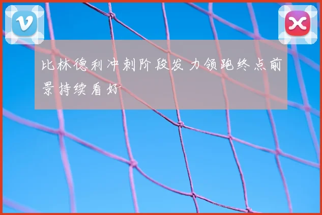 比林德利冲刺阶段发力领跑终点前景持续看好