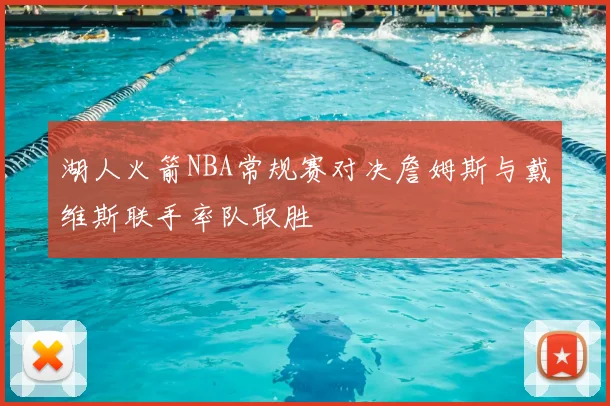 湖人火箭NBA常规赛对决詹姆斯与戴维斯联手率队取胜