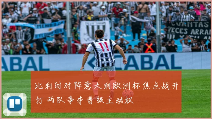 比利时对阵意大利欧洲杯焦点战开打 两队争夺晋级主动权