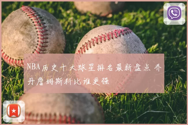 NBA历史十大球星排名最新盘点 乔丹詹姆斯科比谁更强