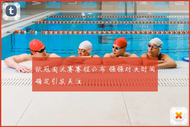 欧冠淘汰赛赛程公布 强强对决时间确定引发关注