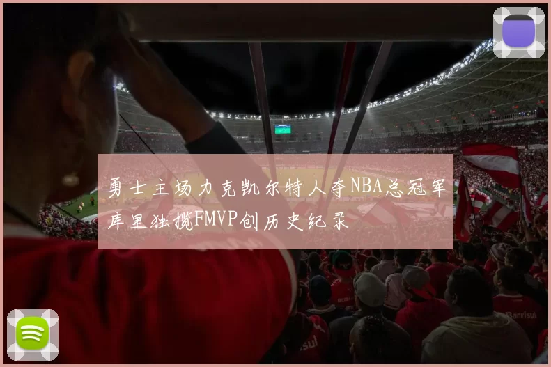 勇士主场力克凯尔特人夺NBA总冠军库里独揽FMVP创历史纪录