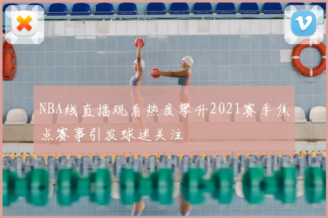NBA线直播观看热度攀升2021赛季焦点赛事引发球迷关注