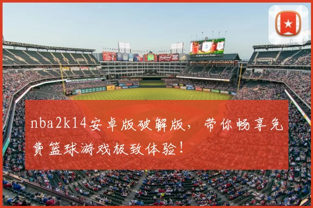 nba2k14安卓版破解版，带你畅享免费篮球游戏极致体验！