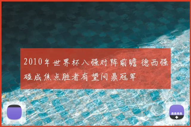 2010年世界杯八强对阵前瞻 德西强碰成焦点胜者有望问鼎冠军