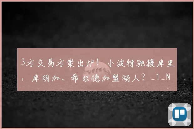 3方交易方案出炉!小波特驰援库里,库明加、希尔德加盟湖人?_1_NBA_网队