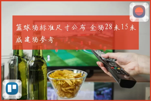 篮球场标准尺寸公布 全场28米15米成建场参考