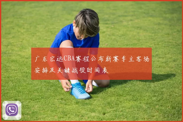 广东宏远CBA赛程公布新赛季主客场安排及关键战役时间表