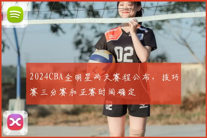 2024CBA全明星两天赛程公布,技巧赛三分赛和正赛时间确定