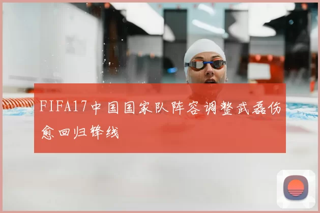 FIFA17中国国家队阵容调整武磊伤愈回归锋线