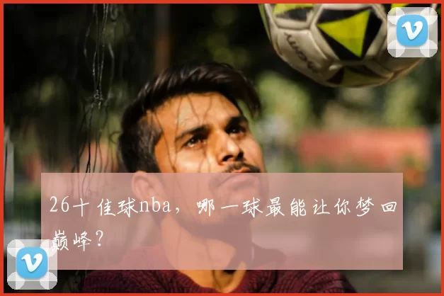 26十佳球nba，哪一球最能让你梦回巅峰？