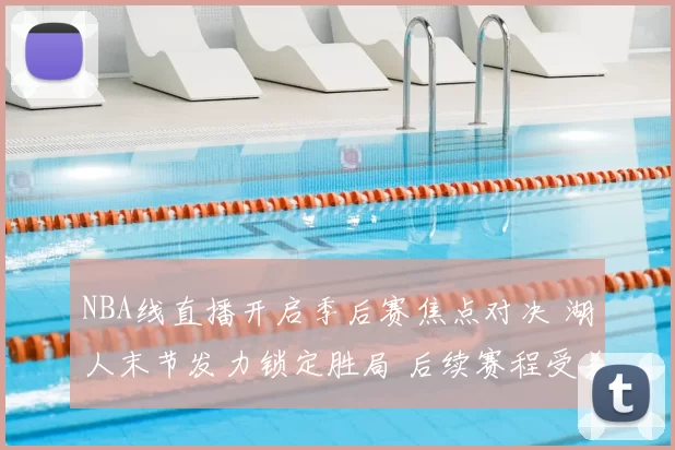 NBA线直播开启季后赛焦点对决 湖人末节发力锁定胜局 后续赛程受关注
