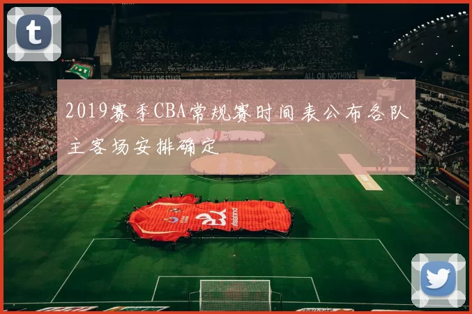 2019赛季CBA常规赛时间表公布各队主客场安排确定