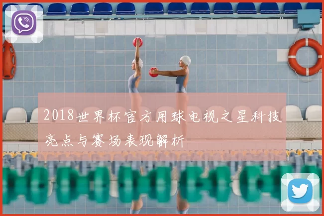 2018世界杯官方用球电视之星科技亮点与赛场表现解析