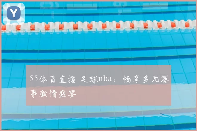 55体育直播 足球nba，畅享多元赛事激情盛宴