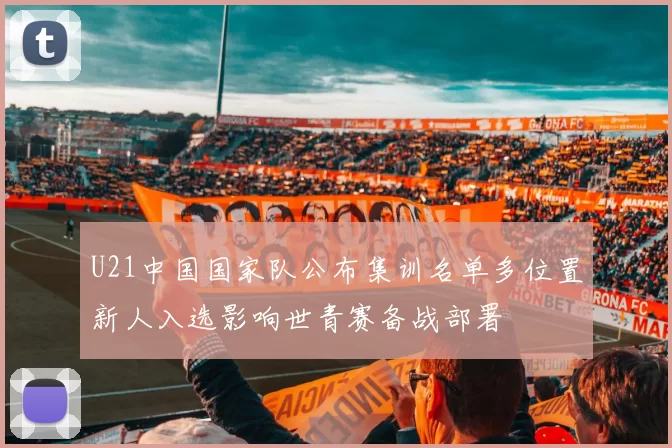 U21中国国家队公布集训名单多位置新人入选影响世青赛备战部署
