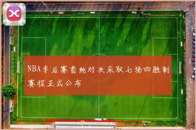 NBA季后赛首轮对决采取七场四胜制赛程正式公布