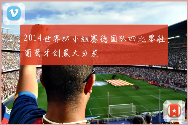 2014世界杯小组赛德国队四比零胜葡萄牙创最大分差