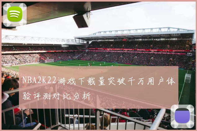 NBA2K22游戏下载量突破千万用户体验评测对比分析
