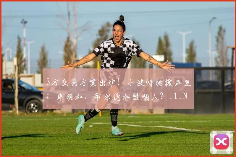 3方交易方案出炉!小波特驰援库里,库明加、希尔德加盟湖人?_1_NBA_网队