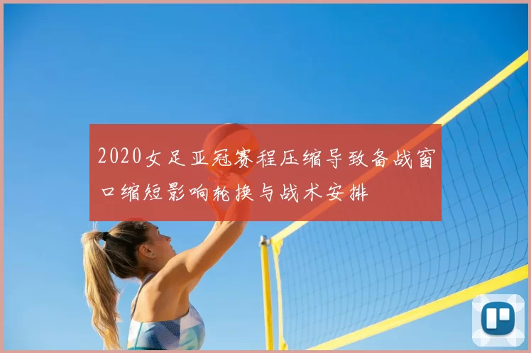 2020女足亚冠赛程压缩导致备战窗口缩短影响轮换与战术安排