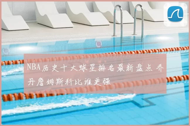 NBA历史十大球星排名最新盘点 乔丹詹姆斯科比谁更强