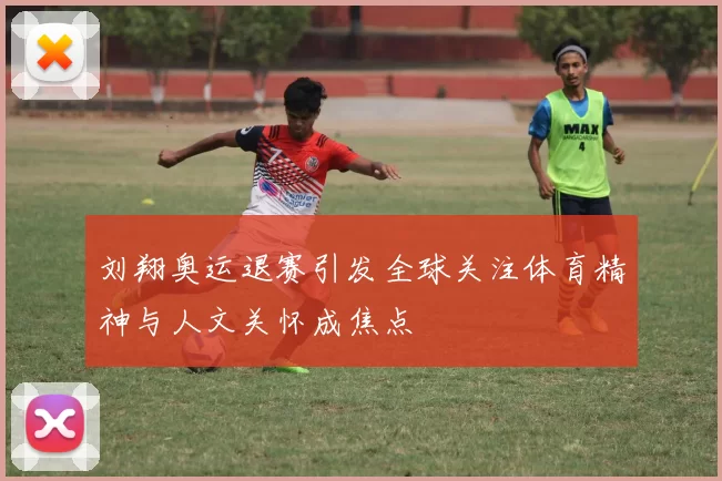 刘翔奥运退赛引发全球关注体育精神与人文关怀成焦点