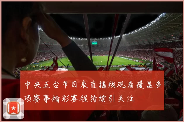 中央五台节目表直播线观看覆盖多项赛事精彩赛程持续引关注