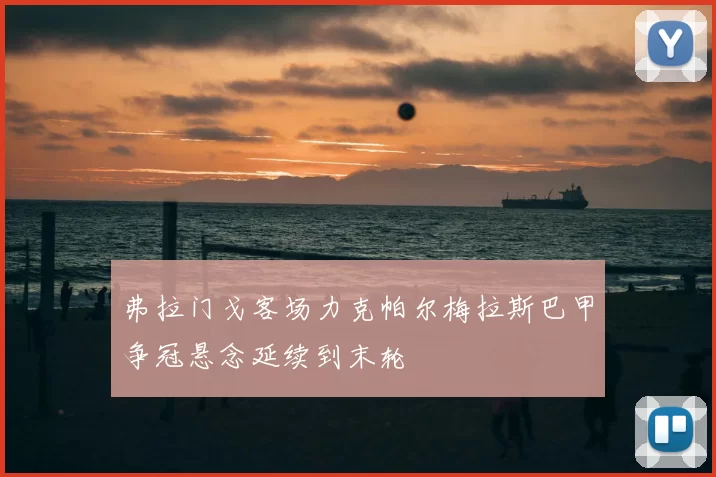 弗拉门戈客场力克帕尔梅拉斯巴甲争冠悬念延续到末轮