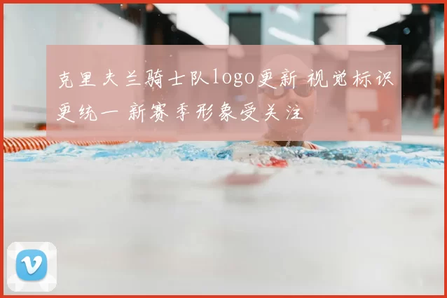 克里夫兰骑士队logo更新 视觉标识更统一 新赛季形象受关注