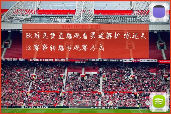 欧冠免费直播观看渠道解析 球迷关注赛事转播与观赛方式