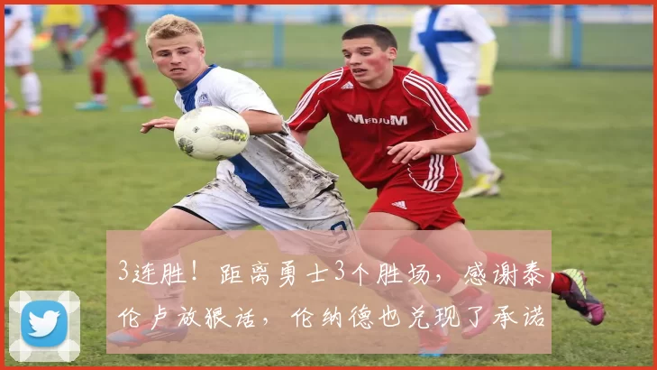 3连胜！距离勇士3个胜场，感谢泰伦卢放狠话，伦纳德也兑现了承诺