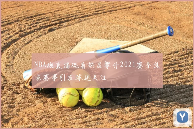 NBA线直播观看热度攀升2021赛季焦点赛事引发球迷关注