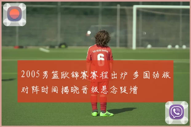 2005男篮欧锦赛赛程出炉 多国劲旅对阵时间揭晓晋级悬念陡增