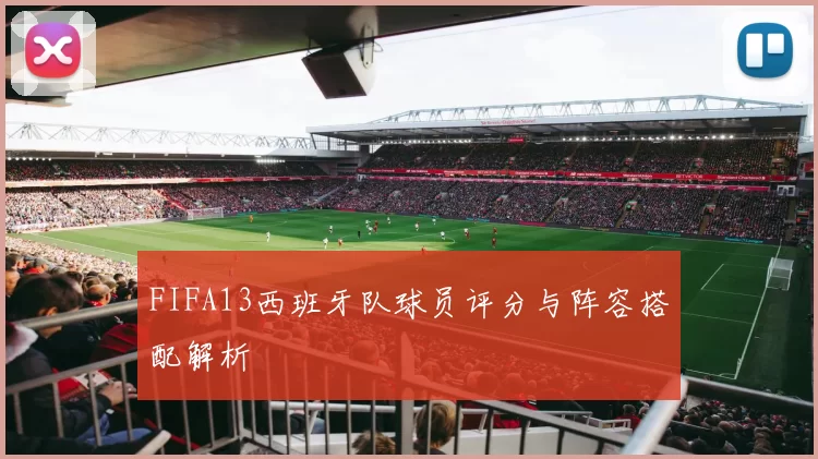 FIFA13西班牙队球员评分与阵容搭配解析