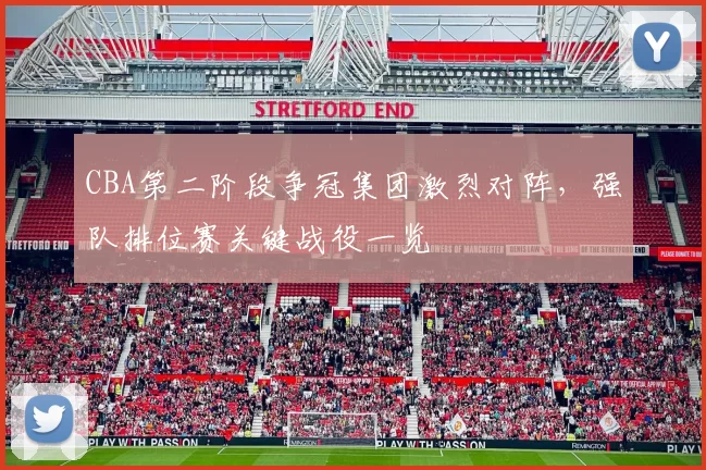 CBA第二阶段争冠集团激烈对阵，强队排位赛关键战役一览