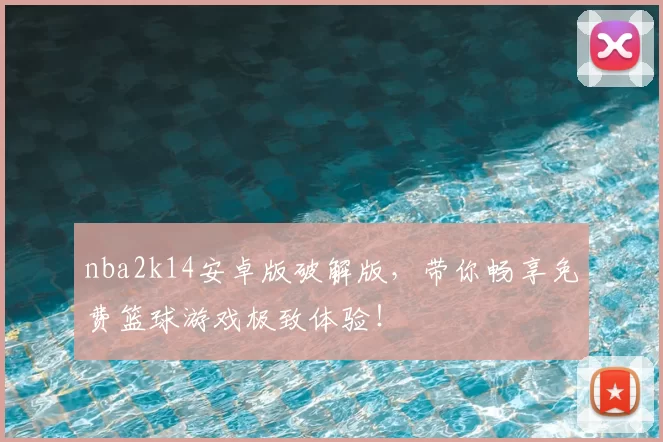 nba2k14安卓版破解版，带你畅享免费篮球游戏极致体验！