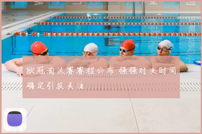 欧冠淘汰赛赛程公布 强强对决时间确定引发关注