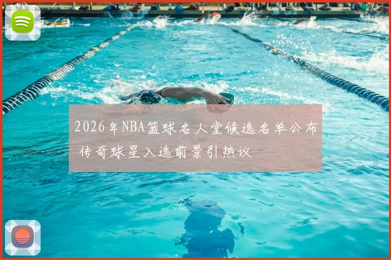 2026年NBA篮球名人堂候选名单公布 传奇球星入选前景引热议