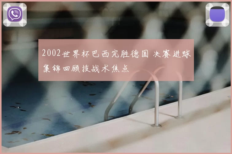 2002世界杯巴西完胜德国 决赛进球集锦回顾技战术焦点