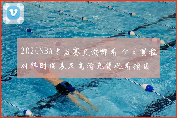 2020NBA季后赛直播哪看 今日赛程对阵时间表及高清免费观看指南